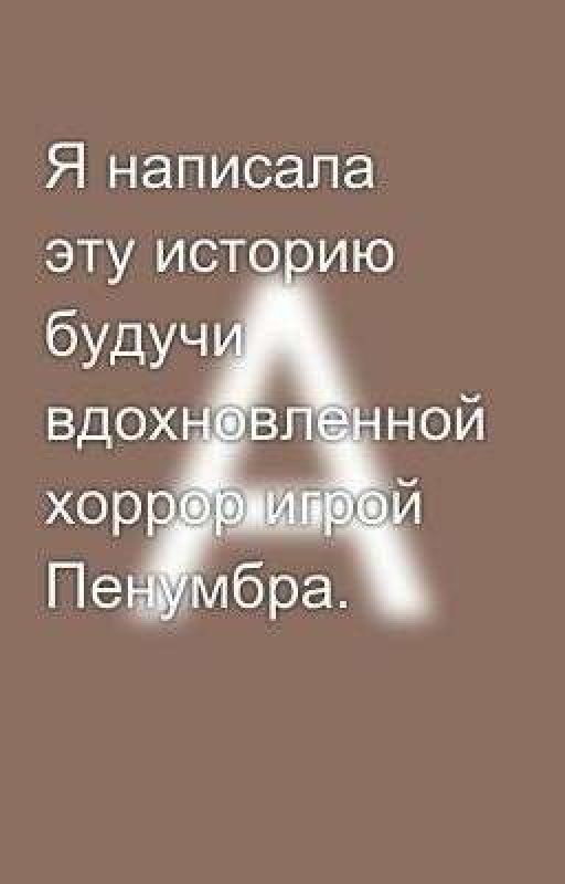 Я написала эту историю будучи вдохновленной хоррор игрой Пенумбра