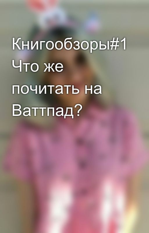 Книгообзоры#1 Что же почитать на Ваттпад?