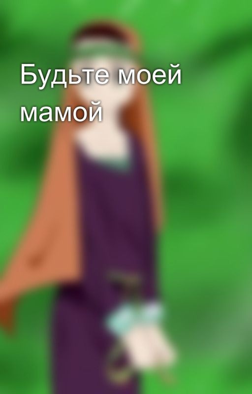 Будьте моей мамой