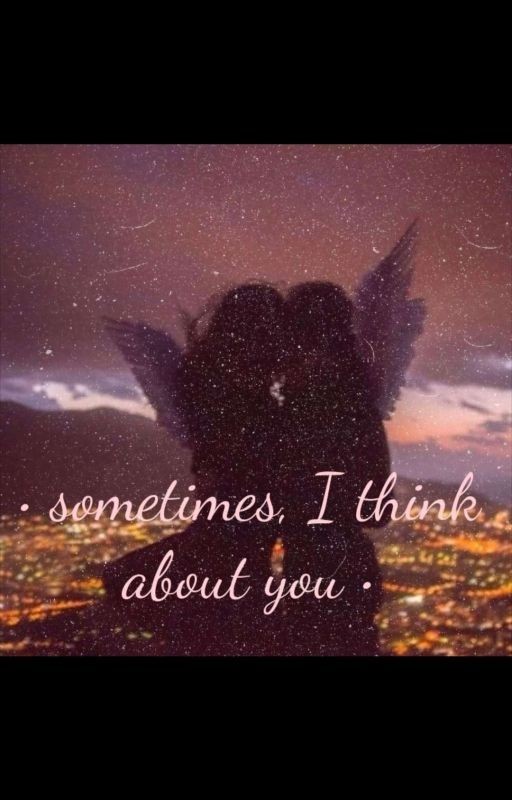 • sometimes, I think about you •