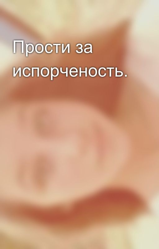 Прости за испорченость