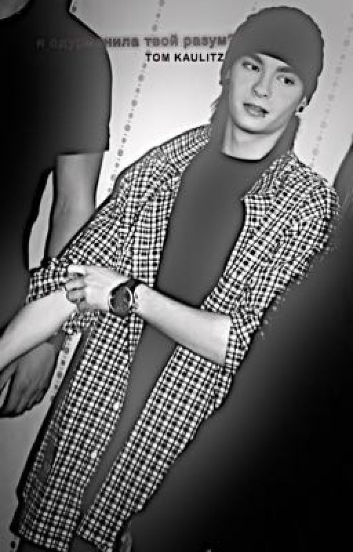 Я одурманила твой разум?- TOM KAULITZ