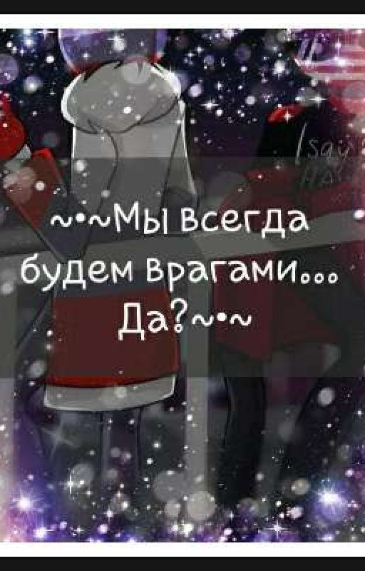 ~•~Мы всегда будем врагами... Да?~•~