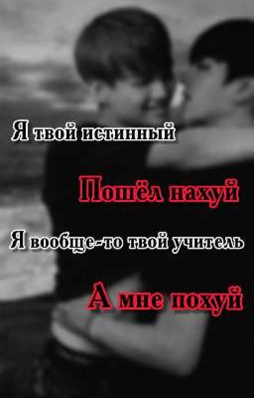 Я твой истинный... Пошёл нахуй... Я вообще-то твой учитель... А мне похуй