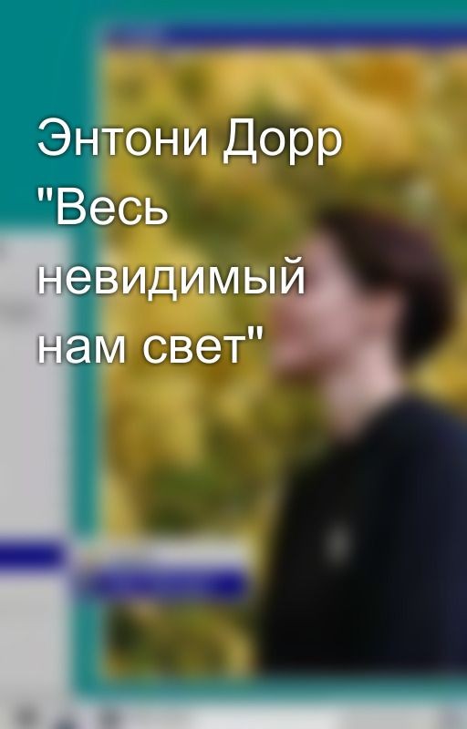 Энтони Дорр "Весь невидимый нам свет"