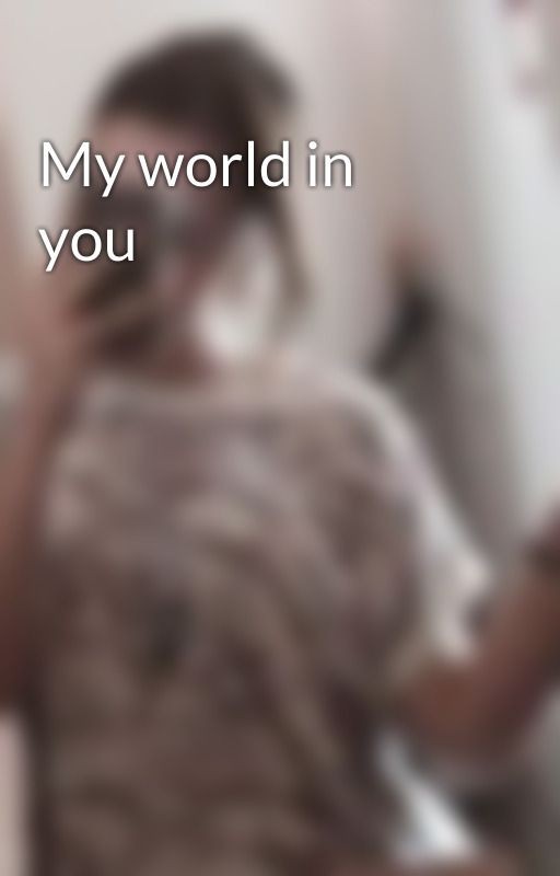 My world in you