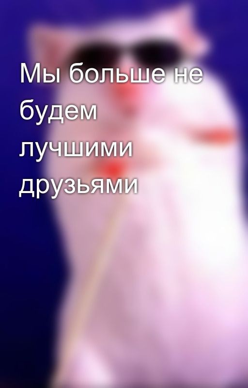 Мы больше не будем лучшими друзьями