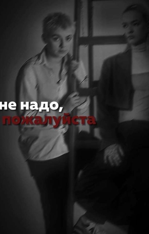 не надо,пожалуйста.[завершен]