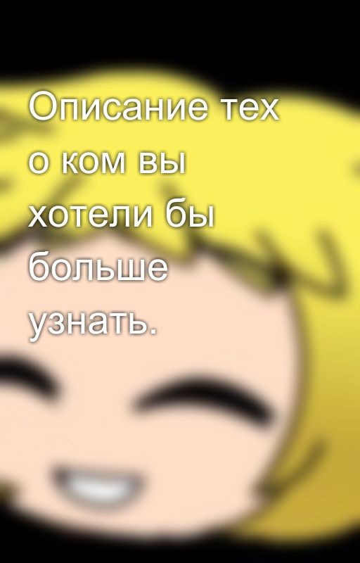 Описание тех о ком вы хотели бы больше узнать