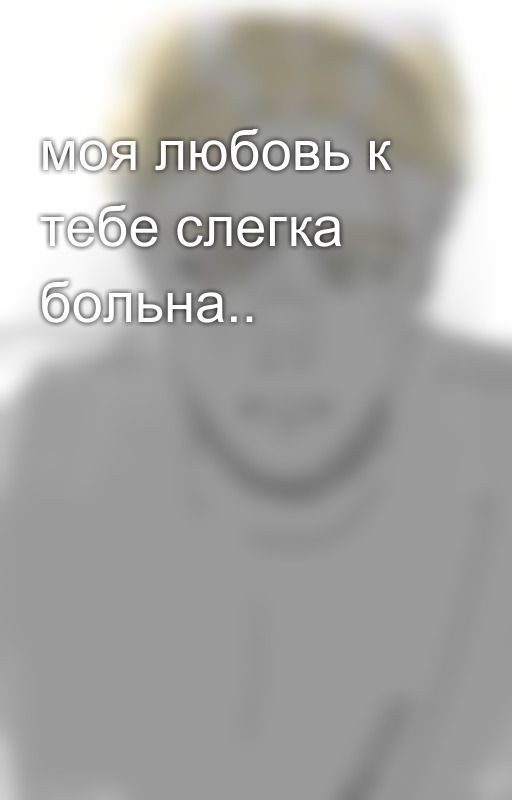 моя любовь к тебе слегка больна