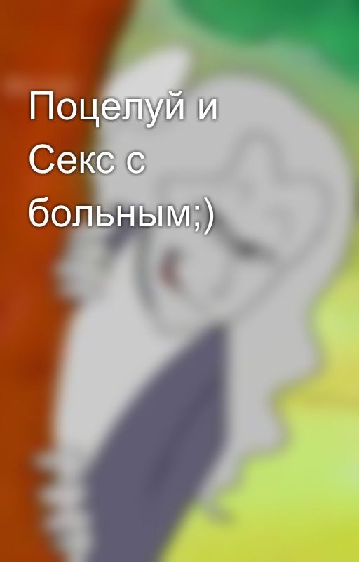 Поцелуй и Секс с больным;)