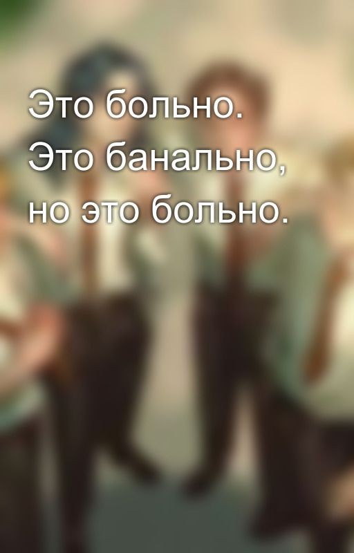 Это больно. Это банально, но это больно