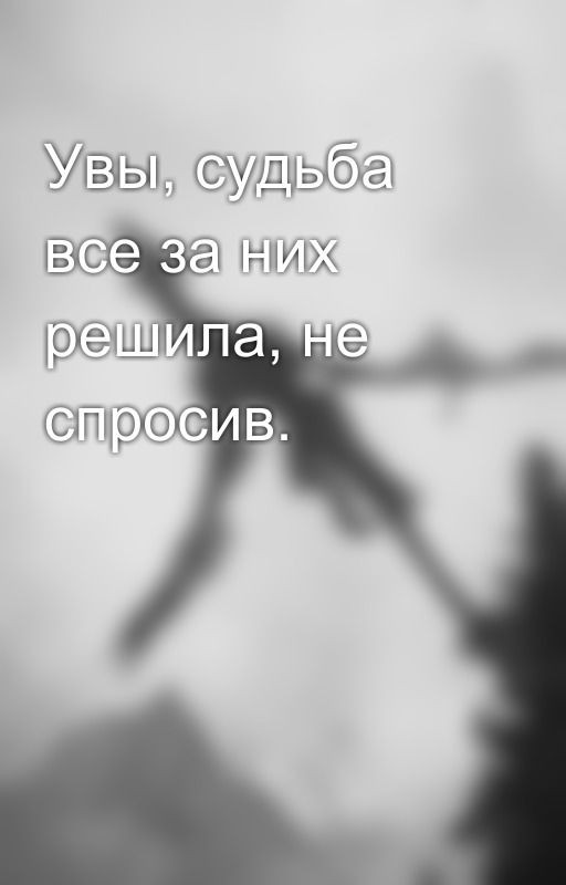 Увы, судьба все за них решила, не спросив