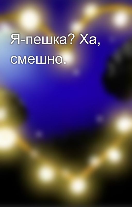 Я-пешка? Ха, смешно