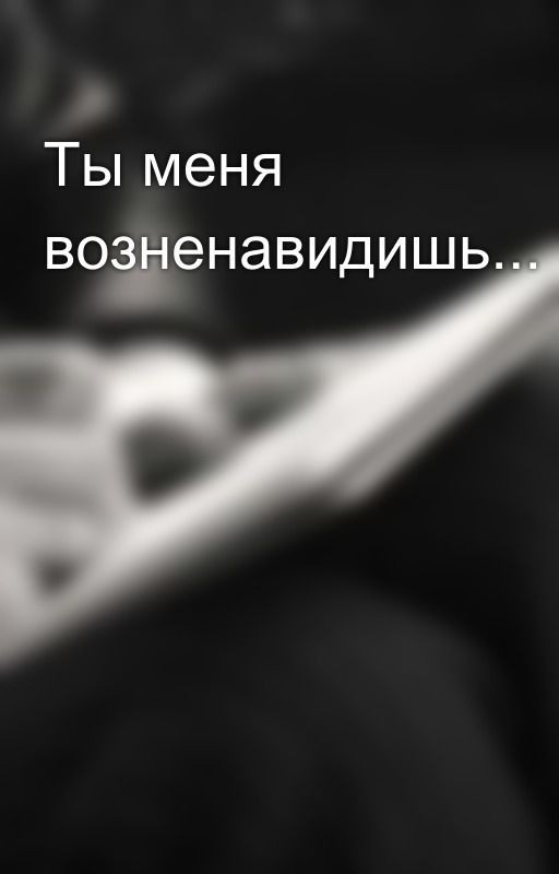 Ты меня возненавидишь