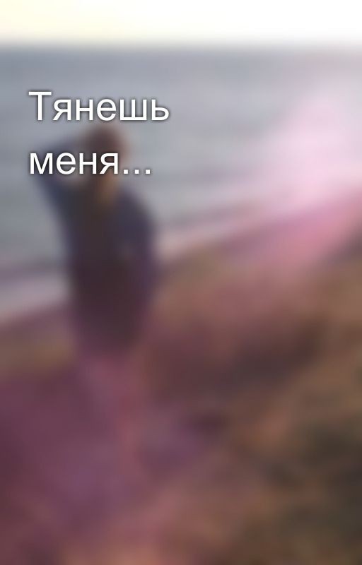 Тянешь меня