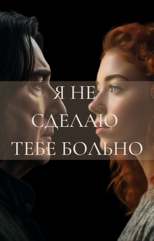 Я НЕ СДЕЛАЮ ТЕБЕ БОЛЬНО (Северус Снейп)