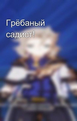 Грёбаный садист!