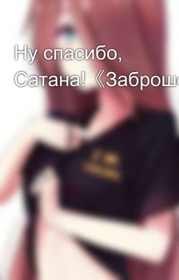 Ну спасибо, Сатана!《Заброшен》