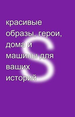 красивые образы, герои, дома и машины для ваших историй