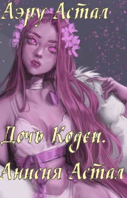 Дочь Кодеи. Анисия Астал