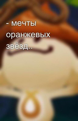 - мечты оранжевых звёзд..