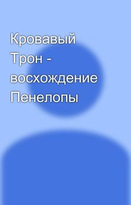 Кровавый Трон - восхождение Пенелопы