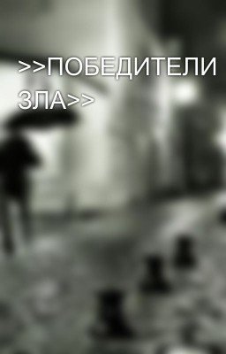 >>ПОБЕДИТЕЛИ ЗЛА>>