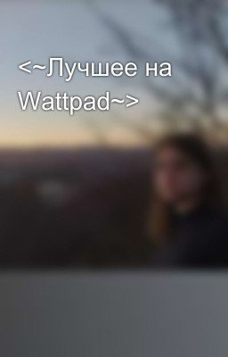 <~Лучшее на Wattpad~>