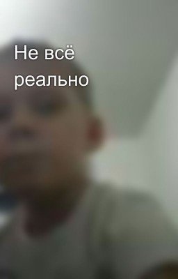 Не всë реально