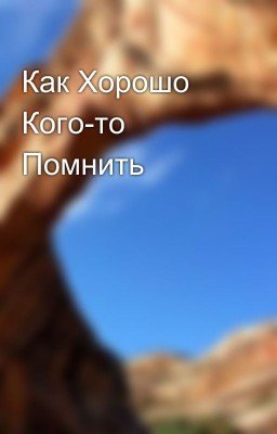 Как Хорошо Кого-то Помнить