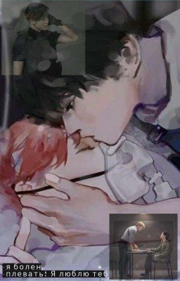 -я болен. -плевать! Я люблю тебя.