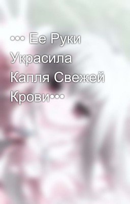 ••• Ее Руки Украсила Капля Свежей Крови•••