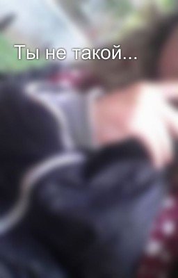 Ты не такой...