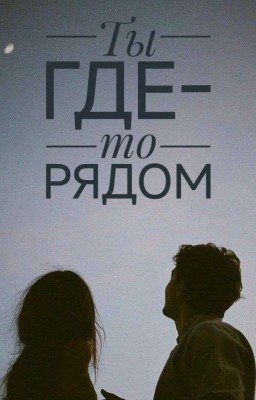 Ты где-то рядом (Скоро Новая Глава!!!) 
