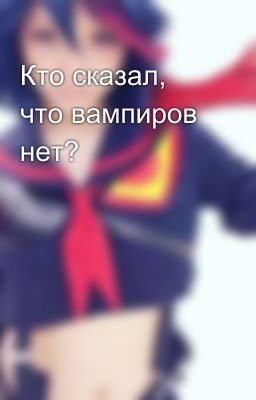 Кто сказал, что вампиров нет?
