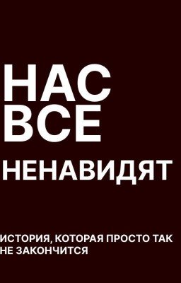 Нас все ненавидят