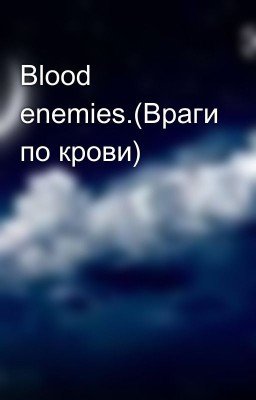 Blood enemies.(Враги по крови)
