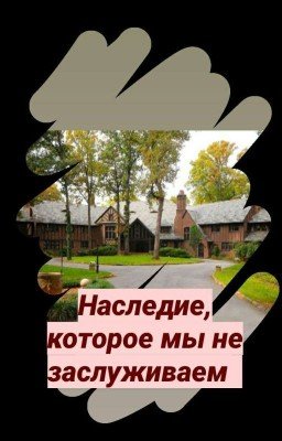 Наследие ,которое мы не заслуживаем