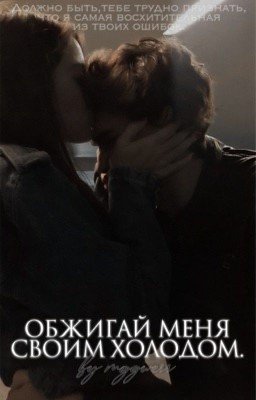 Обжигай меня своим холодом.