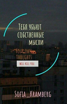 Тебя убьют собственные мысли/Your own thoughts will kill you.