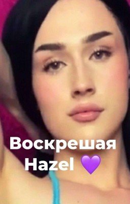 💜ВОСКРЕШАЯ HAZEL
