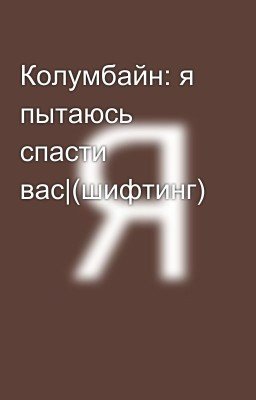 Колумбайн: я пытаюсь спасти вас|(шифтинг)