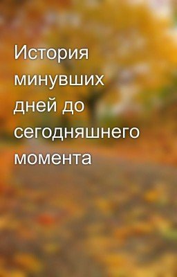 История минувших дней до сегодняшнего момента