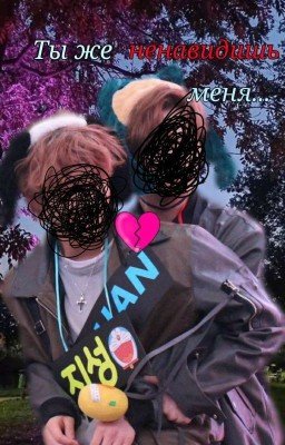 Ты же ненавидишь меня.. 