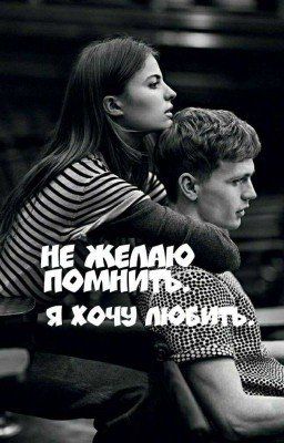 НЕ ЖЕЛАЮ ПОМНИТЬ.Я ХОЧУ ЛЮБИТЬ.