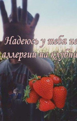 Надеюсь у тебя нет аллергии на клубнику 
