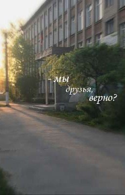 - мы друзья, верно?
