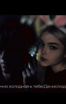 вечно холодная к тебе? /Денис/Хэдшот 