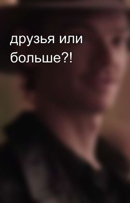 друзья или больше?!